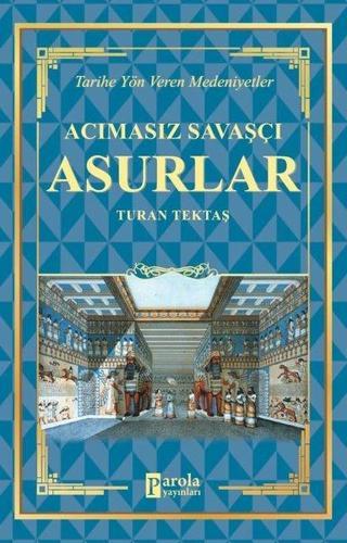 Acımasız Savaşçı: Asurlar - Tarihe Yön Veren Medeniyetler - Turan Tektaş - Parola Yayınları