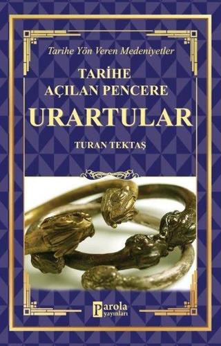 Tarihe Açılan Pencere: Urartular - Tarihe Yön Veren Medeniyetler - Turan Tektaş - Parola Yayınları