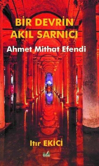 Bir Devrin Akıl Sarnıcı: Ahmet Mithat Efendi - Itır Ekici - İzan Yayıncılık
