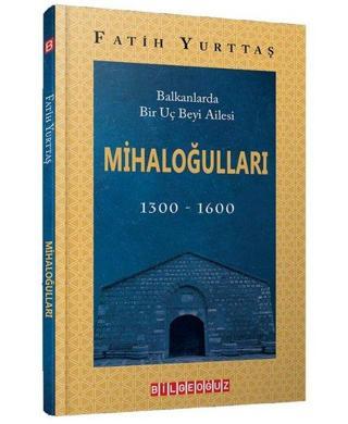 Mihaloğulları: Balkanlarda Bir Uç Beyi Ailesi 1300 - 1600 - Fatih Yurttaş - Bilgeoğuz Yayınları