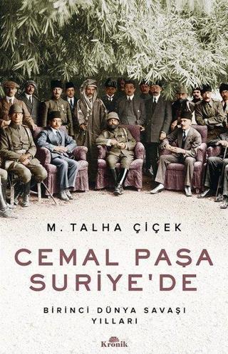 Cemal Paşa Suriye'de - Birinci Dünya Savaşı Yılları - M. Talha Çiçek - Kronik Kitap