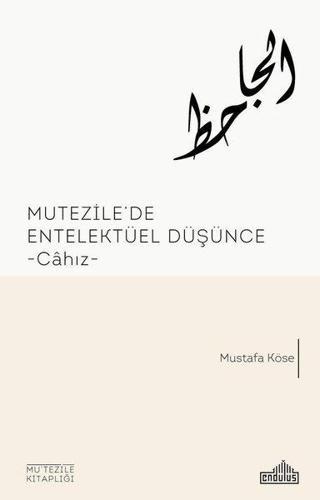 Mutezile'de Entellektüel Düşünce Cahız - Mustafa Köseoğlu - Endülüs