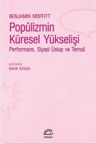 Popülizmin Küresel Yükselişi: Performans - Siyas - Üslup ve Temsil - Benjamin Moffitt - İletişim Yayınları
