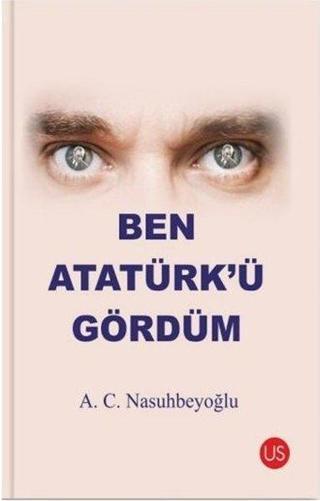 Ben Atatürkü Gördüm - A. C. Nasuhbeyoğlu - Us Yayınları