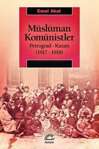 Müslüman Komünistler Petrograd - Kazan (1917 - 1918) - Emel Akal - İletişim Yayınları