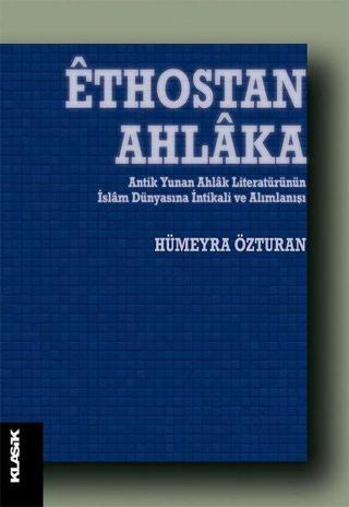 Ethostan Ahlaka - Antik Yunan Ahlak Literatürünün İslam Dünyasına İntikali ve Alımlanışı - Hümeyra Özturan - Klasik Yayınları