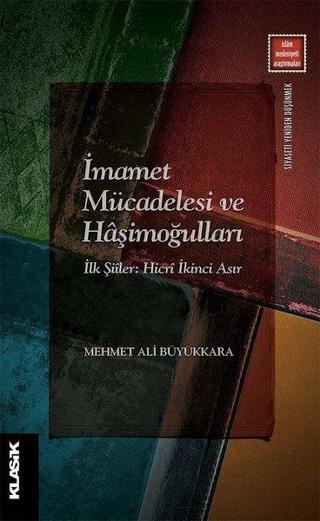 İmamet Mücadelesi ve Haşimoğulları - İlk Şiiler: Hicri İkinci Asır - Mehmet Ali Büyükkara - Klasik Yayınları