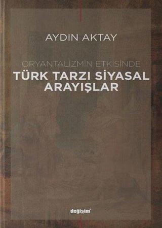 Oryantalizmin Etkisinde Türk Tarzı Siyasal Arayışlar - Aydın Aktay - Değişim Yayınları