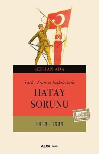 Türk - Fransız İlişkilerinde Hatay Sorunu 1918 - 1939 - Serhan Ada - Alfa Yayıncılık