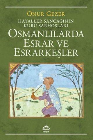 Osmanlılarda Esrar ve Esrarkeşler - Hayaller Sancağının Kuru Sarhoşları - Onur Gezer - İletişim Yayınları
