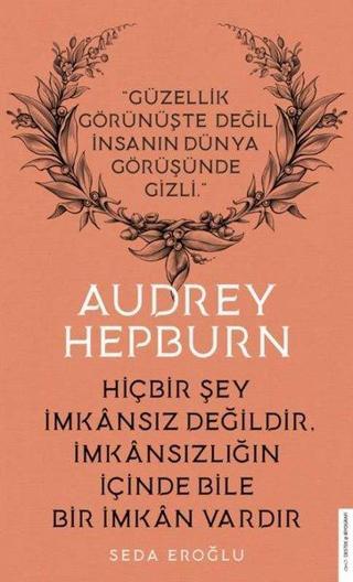 Audrey Hepburn - Hiçbir Şey İmkansız Değildir İmkansızlığın İçinde Bile Bir İmkan Vardır Seda Eroğlu Destek Yayınları