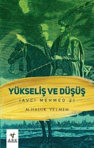 Yükseliş ve Düşüş - Avcı Mehmed 2 - M. Haluk Yelmen - Ark Kitapları