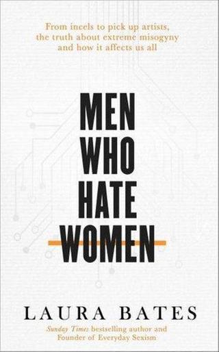 Men Who Hate Women: From incels to pickup artists the truth about extreme misogyny and how it affec - Laura Bates - Simon & Schuster