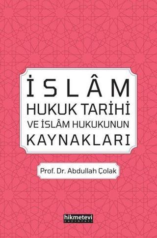 İslam Hukuk Tarihi ve İslam Hukukunun Kaynakları - Abdullah Çolak - Hikmetevi Yayınları