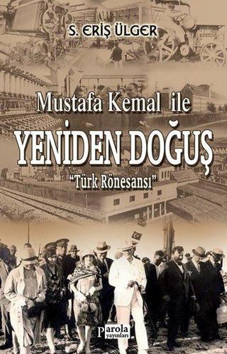 Mustafa Kemal İle Yeniden Doğuş - Türk Rönesansı - S. Eriş Ülger - Parola Yayınları