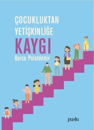 Çocukluktan Yetişkinliğe Kaygı - Burcu Polatdemir - Puslu Yayıncılık