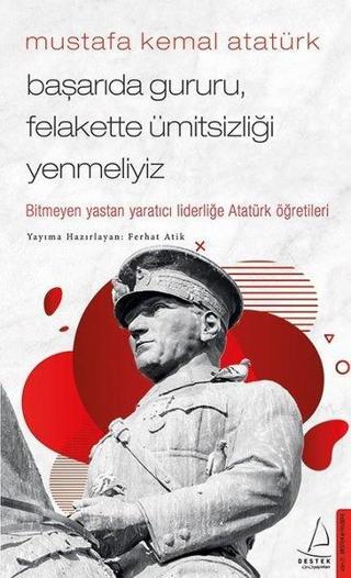 Mustafa Kemal Atatürk - Başarıda Gururu Felakette Ümitsizliği Yenmeliyiz - Ferhat Atik - Destek Yayınları