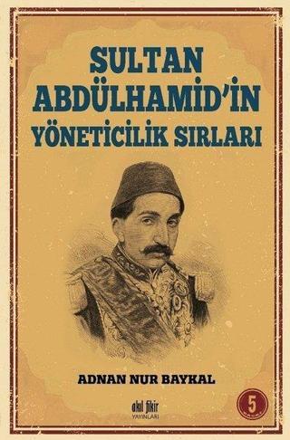 Sultan Abdülhamid'in Yöneticilik Sırları - Adnan Nur Baykal - Akıl Fikir Yayınları