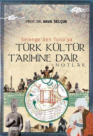 Selenge'den Tuna'ya Türk Kültür Tarihine Dair Notlar - Hava Selçuk - Çizgi Kitabevi