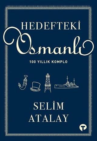 Hedefteki Osmanlı - 100 Yıllık Komplo - Selim Atalay - Turkuvaz Kitap