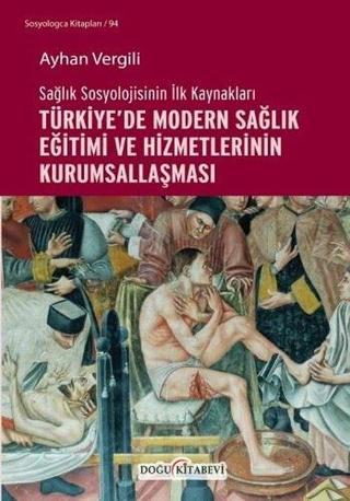 Türkiye'de Modern Sağlık Eğitimi ve Hizmetlerinin Kurumsallaşması - Sağlık Sosyolojisinin İlk Kaynak - Ayhan Vergili - Doğu Kitabevi