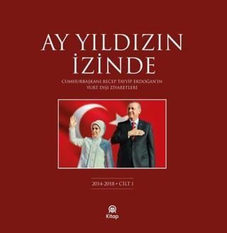 Ay Yıldızın İzinde Cilt 1 - Cumhurbaşkanı Recep Tayyip Erdoğan'ın Yurt Dışı Ziyaretleri 2014 - 2018 - Kolektif  - AA Kitap