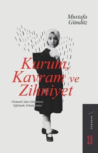 Kurum Kavram ve Zihniyet: Osmanlıdan Günümüze Eğitimde Dönüşümler - Mustafa Gündüz - Ketebe