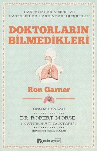 Doktorların Bilmedikleri: Hastalıkların Sırrı ve Hastalıklar Hakkındaki Gerçekler - Ron Garner - Sander Yayınları