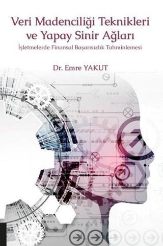 Veri Madenciliği Teknikleri ve Yapay Sinir Ağları İşletmelerde Finansal Başarısızlık Tahminlemesi - Emre Yakut - Akademisyen Kitabevi