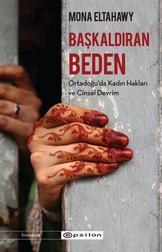 Başkaldıran Beden-Ortadoğu'da Kadın Hakları ve Cinsel Devrim - Mona Eltahawy - Epsilon Yayınevi