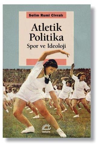 Atletik Politika - Spor ve İdeoloji - Selim Rumi Civralı - İletişim Yayınları