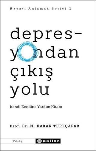 Depresyondan Çıkış Yolu: Kendi Kendine Yardım Kitabı - Hayatı Anlamak Serisi 1 - M.Hakan Türkçapar - Epsilon Yayınevi