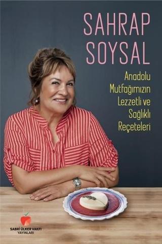 Anadolu Mutfağımızın Lezzetli ve Sağlıklı Reçeteleri - Sahrap Soysal - Sabri Ülker Vakfı