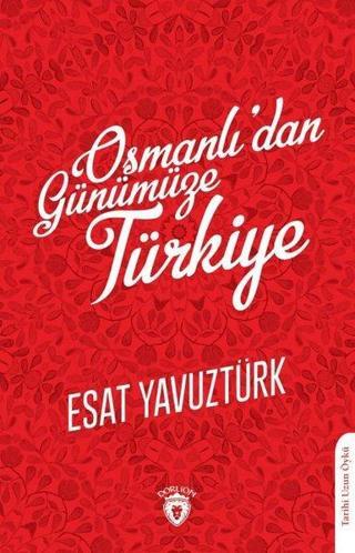 Osmanlıdan Günümüze Türkiye - Esat Yavuztürk - Dorlion Yayınevi