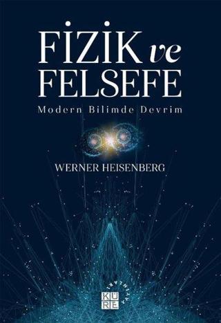 Fizik ve Felsefe - Modern Bilimde Devrim - Werner Heisenberg - Küre Yayınları