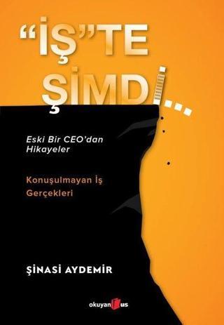 İşte Şimdi: Eski Bir CEOdan Hikayeler - Konuşulmayan İş Gerçekleri - Şinasi Aydemir - Okuyan Us Yayınları