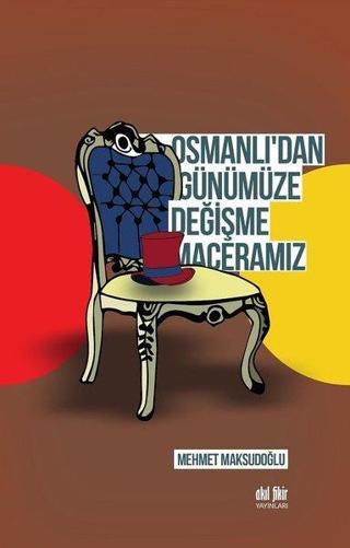 Osmanlı'dan Günümüze Değişme Maceramız - Mehmet Maksudoğlu - Akıl Fikir Yayınları