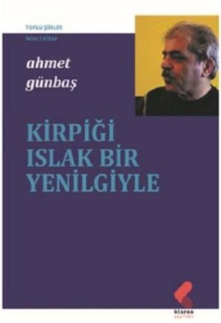 Kirpiği Islak Bir Yenilgiyle - Toplu Şiirler İkinci Kitap - Ahmet Günbaş - Klaros Yayınları