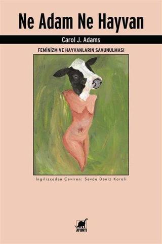 Ne Adam Ne Hayvan - Feminizm ve Hayvanların Savunulması - Carol J. Adams - Ayrıntı Yayınları