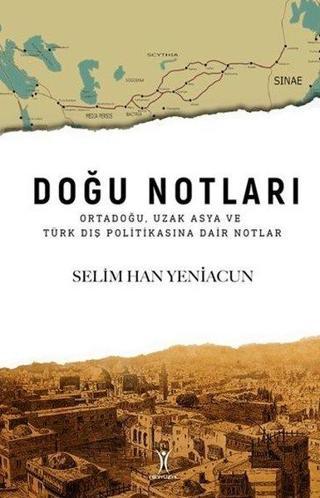 Doğu Notları: Ortadoğu Uzak Asya ve Türk Dış Politikasına Dair Notlar - Selim Han Yeniacun - Yeniyüzyıl