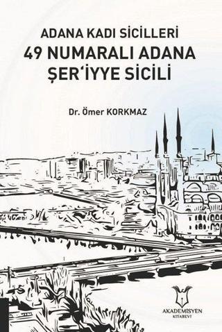 Adana Kadı Sicilleri 49 Numaralı Adana Şer'iyye Sicili - Ömer Korkmaz - Akademisyen Kitabevi