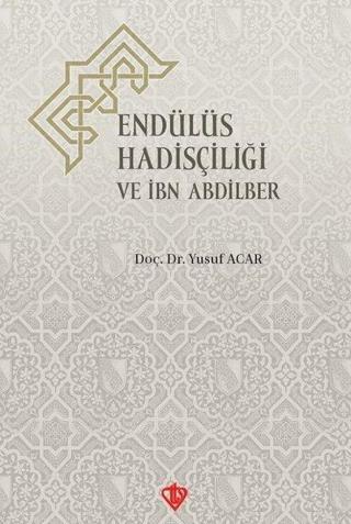 Endülüs Hadisçiliği ve İbn Abdilber - Yusuf Acar - Türkiye Diyanet Vakfı Yayınları