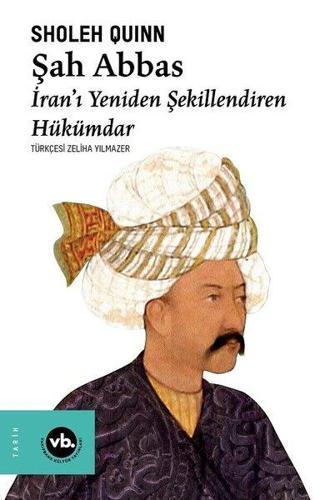 Şah Abbas: İranı Yeniden Şekillendiren Hükümdar - Sholeh Quinn - VakıfBank Kültür Yayınları