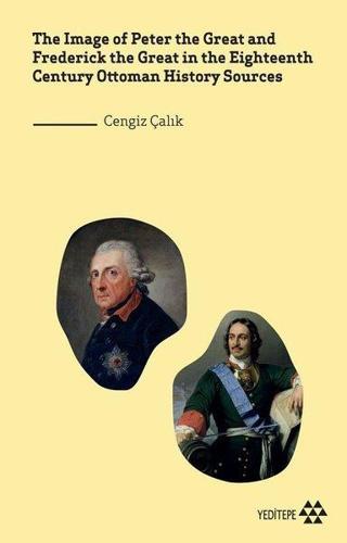 The Image of Peter the Great and Frederick the Great in the Eighteenth Century Ottoman History Sourc - Cengiz Çalık - Yeditepe Yayınevi