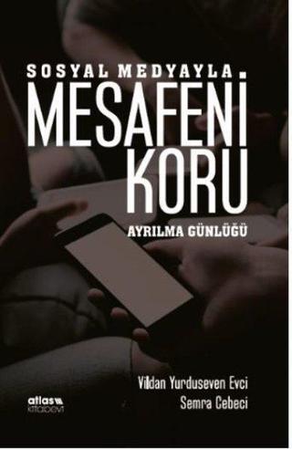 Sosyal Medyayla Mesafeni Koru - Ayrılma Günlüğü - Semra Cebeci - Atlas Akademi Yayınları