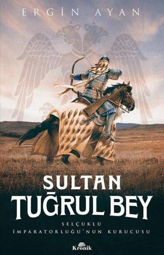 Sultan Tuğrul Bey - Selçuklu İmparatorluğunun Kurucusu - Ergin Ayan - Kronik Kitap