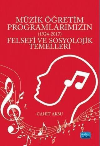 Müzik Öğretim Programlarımızın Felsefi ve Sosyolojik Temelleri 1924 - 2017 - Cahit Aksu - Nobel Akademik Yayıncılık