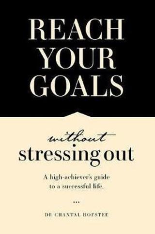 Reach Your Goals Without Stressing Out: A high-achiever's guide to a successful life