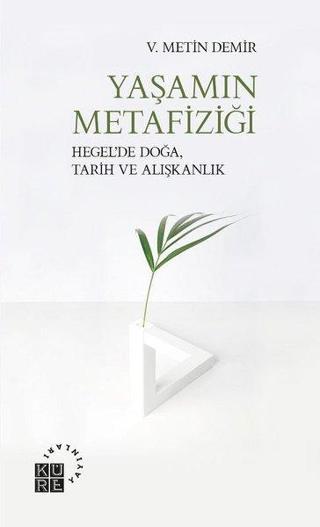 Yaşamın Metafiziği - Hegelde Doğa Tarih ve Alışkanlık - V. Metin Demir - Küre Yayınları