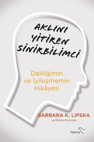 Aklını Yitiren Sinirbilimci - Deliliğimin ve İyileşmemin Hikayesi - Barbara Lipska - Paloma Yayınevi
